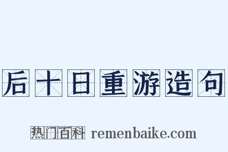 后十日重游造句是什么意思的图片